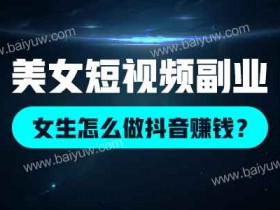 美女短视频副业,女生怎么做抖音赚钱?