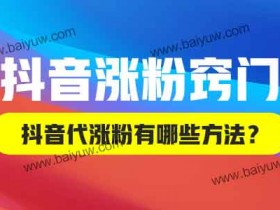 抖音涨粉窍门,抖音代涨粉有哪些方法?