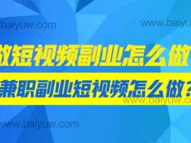 做短视频副业怎么做?兼职副业短视频怎么做?