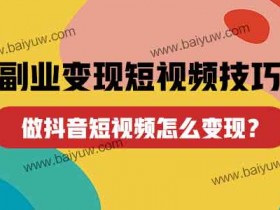 副业变现短视频技巧,做抖音短视频怎么变现?