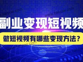 副业变现短视频,做短视频有哪些变现方法?