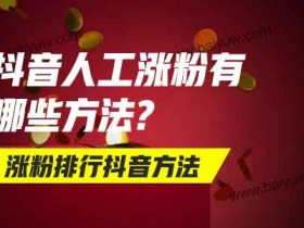 抖音人工涨粉有哪些方法?涨粉排行抖音方法!