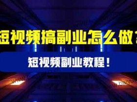短视频搞副业怎么做?短视频副业教程!