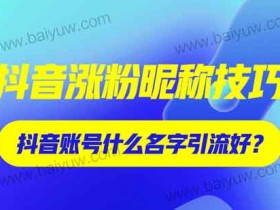 抖音涨粉昵称怎么起?抖音账号什么名字引流好?