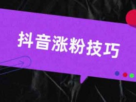 教抖音涨粉有什么办法?抖音涨粉神曲怎么找?