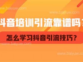 抖音培训引流靠谱吗？怎么学习抖音引流技巧？