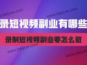 录短视频副业有哪些?录制短视频副业要怎么做?