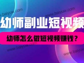幼师副业短视频,幼师怎么做短视频赚钱?