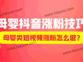母婴抖音涨粉技巧,母婴类短视频涨粉怎么做?