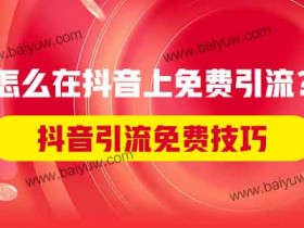 抖音引流免费技巧,怎么在抖音上免费引流?