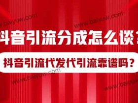 抖音引流分成怎么谈?抖音引流代发代引流靠谱吗?
