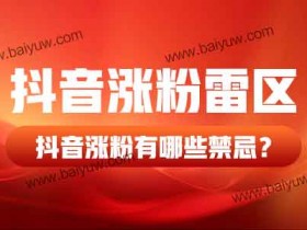 抖音涨粉雷区,抖音涨粉有哪些禁忌?