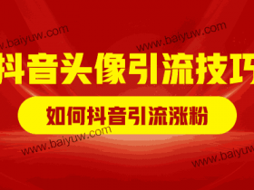抖音头像引流技巧,如何抖音引流涨粉?