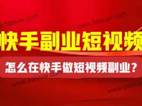 快手副业短视频,怎么在快手做短视频副业?