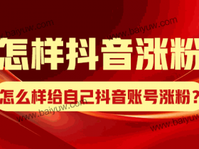 怎样抖音涨粉?怎么样给自己抖音账号涨粉?