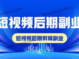 短视频后期副业,短视频后期剪辑副业!