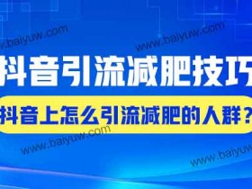 抖音引流减肥技巧,抖音上怎么引流减肥的人群?
