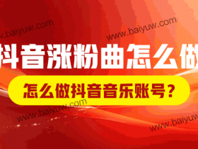 抖音涨粉曲怎么做?怎么做抖音音乐账号?