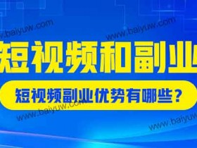 短视频和副业怎么做?短视频副业优势有哪些?