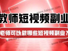 教师短视频副业,老师可以做哪些短视频副业?