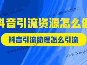 抖音引流资源怎么做?抖音引流助理怎么引流?