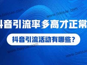 抖音引流活动有哪些？抖音引流率多高才正常？