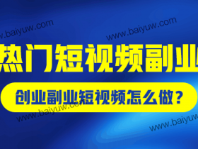 热门短视频副业,创业副业短视频怎么做?