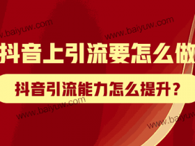 抖音上引流要怎么做?抖音引流能力怎么提升?