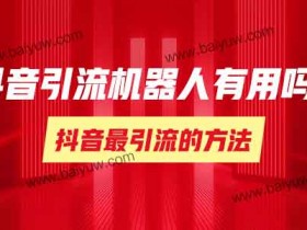 抖音最引流的方法,抖音引流机器人有用吗?