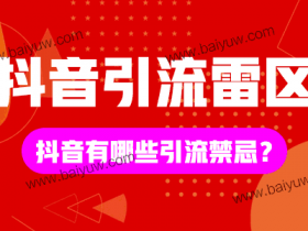 抖音引流雷区有哪些？抖音有哪些引流禁忌？