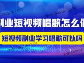 副业短视频唱歌怎么做?短视频副业学习唱歌可以吗?