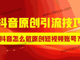 抖音原创引流技巧,抖音怎么做原创短视频账号?