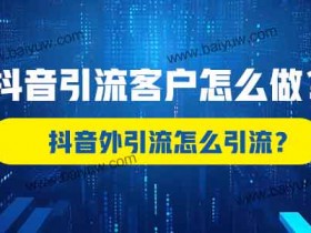 抖音引流客户怎么做?抖音外引流怎么引流?