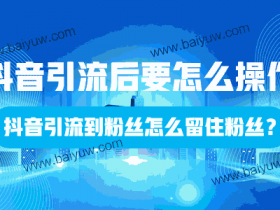 抖音引流后要怎么操作,抖音引流到粉丝怎么留住粉丝?