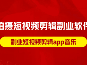 拍摄短视频剪辑副业软件,副业短视频剪辑app音乐!