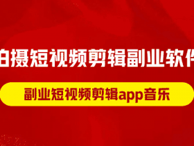 拍摄短视频剪辑副业软件，副业短视频剪辑app音乐！