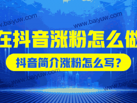 在抖音涨粉怎么做?抖音简介涨粉怎么写?