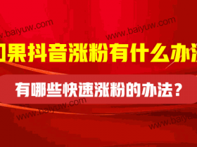 如果抖音涨粉有什么办法?有哪些快速涨粉的办法?
