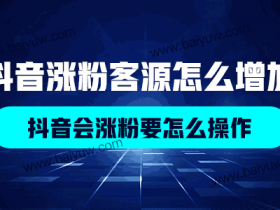 抖音涨粉客源怎么增加?抖音会涨粉要怎么操作?