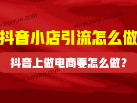 抖音小店引流怎么做？抖音上做电商要怎么做？