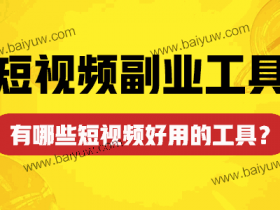 短视频副业工具,有哪些短视频好用的工具?
