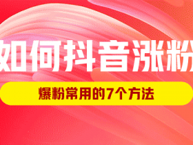 如何抖音涨粉,爆粉常用的7个方法!
