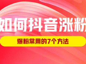 如何抖音涨粉，爆粉常用的7个方法！