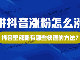 讲抖音涨粉怎么涨?抖音里涨粉有哪些快速的方法?