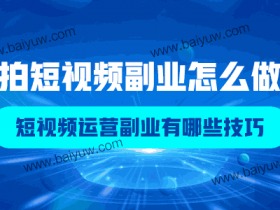 拍短视频副业怎么做？短视频运营副业有哪些技巧？