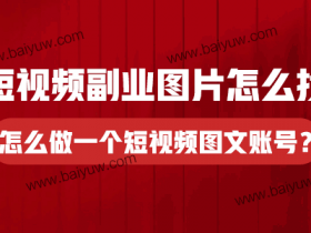 短视频副业图片怎么找?怎么做一个短视频图文账号?