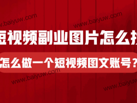 短视频副业图片怎么找？怎么做一个短视频图文账号？