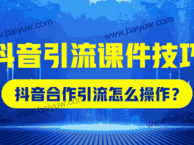 抖音引流课件技巧,抖音合作引流怎么操作?
