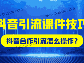 抖音引流课件技巧，抖音合作引流怎么操作？