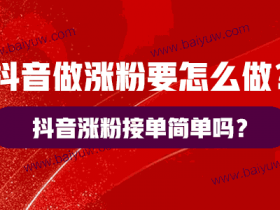 抖音做涨粉要怎么做?抖音涨粉接单简单吗?